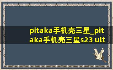 pitaka手机壳三星_pitaka手机壳三星s23 ultra